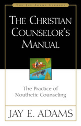 The Christian Counselor's Manual: The Practice of Nouthetic Counseling