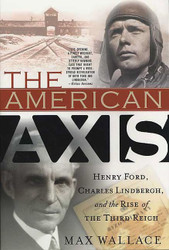 The American Axis: Henry Ford Charles Lindbergh and the Rise of the