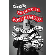 Born to Be Posthumous: The Eccentric Life and Mysterious Genius of