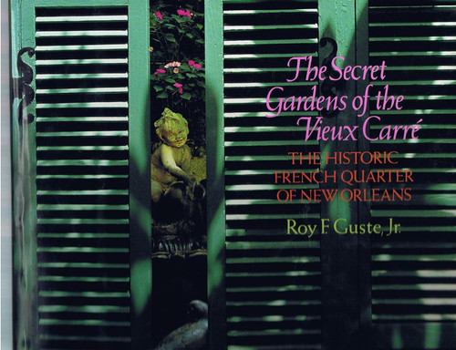 The Secret Gardens of the Vieux Carre: The Historic French Quarter of