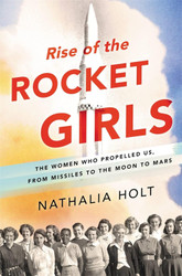 Rise of the Rocket Girls: The Women Who Propelled Us from Missiles to