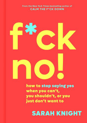 F*ck No!: How to Stop Saying Yes When You Can't You Shouldn't or You