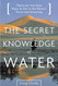 The Secret Knowledge of Water: Discovering the Essence of the