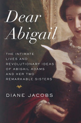 Dear Abigail: The Intimate Lives and Revolutionary Ideas of Abigail