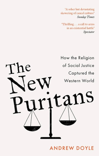 The New Puritans: How the Religion of Social Justice Captured the