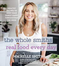 The Whole Smiths Real Food Every Day: Healthy Recipes to Keep Your