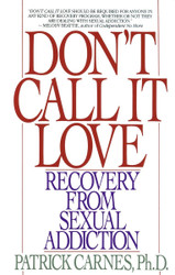 Don't Call It Love: Recovery From Sexual Addiction