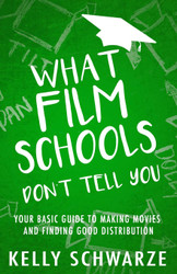 What Film Schools Don't Tell You: Your Basic Guide to Making Movies
