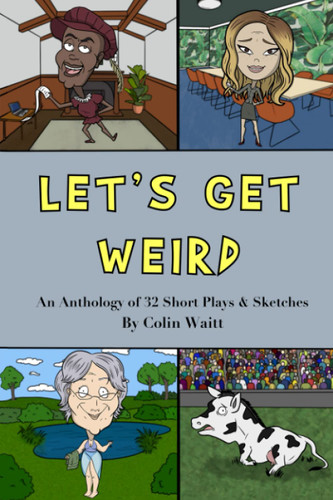 Let's Get Weird: An Anthology of 32 Short Plays & Sketches