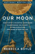 Our Moon: How Earth's Celestial Companion Transformed the Planet