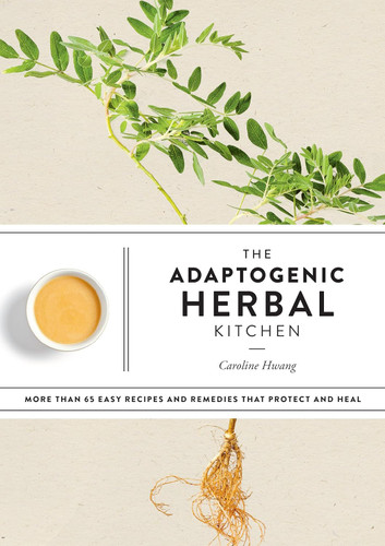 The Adaptogenic Herbal Kitchen: More Than 65 Easy Recipes and