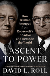 Ascent to Power: How Truman Emerged from Roosevelt's Shadow and