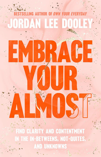Embrace Your Almost: Find Clarity and Contentment in the In-Betweens