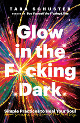 Glow in the F*cking Dark: Simple Practices to Heal Your Soul from