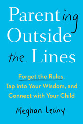 Parenting Outside the Lines: Forget the Rules Tap into Your Wisdom