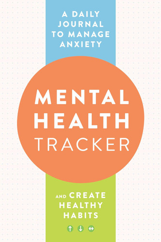Mental Health Tracker: A Daily Journal to Manage Anxiety and Create