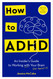 How to ADHD: An Insider's Guide to Working with Your Brain