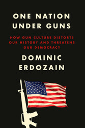 One Nation Under Guns: How Gun Culture Distorts Our History and