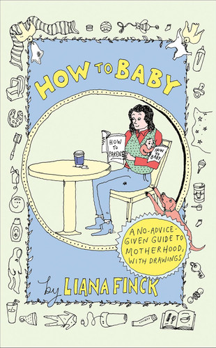 How to Baby: A No-Advice-Given Guide to Motherhood with Drawings