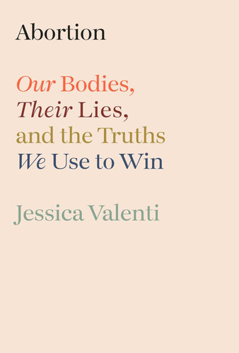 Abortion: Our Bodies Their Lies and the Truths We Use to Win