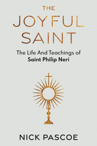 The Joyful Saint: The Life And Teachings of Saint Philip Neri