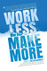 Work Less Make More: The counter-intuitive approach to building a