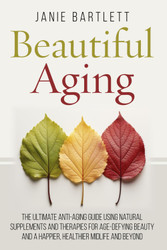 Beautiful Aging: The Ultimate Anti-Aging Guide Using Natural