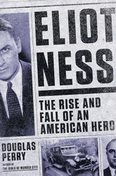 Eliot Ness: The Rise and Fall of an American Hero