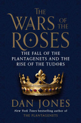 The Wars of the Roses: The Fall of the Plantagenets and the Rise of