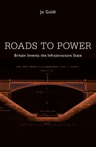 Roads to Power: Britain Invents the Infrastructure State