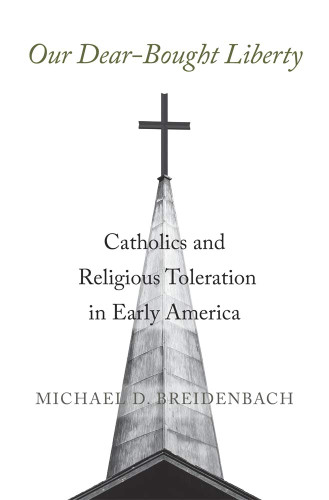 Our Dear-Bought Liberty: Catholics and Religious Toleration in Early