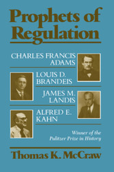 Prophets of Regulation: Charles Francis Adams; Louis D. Brandeis;