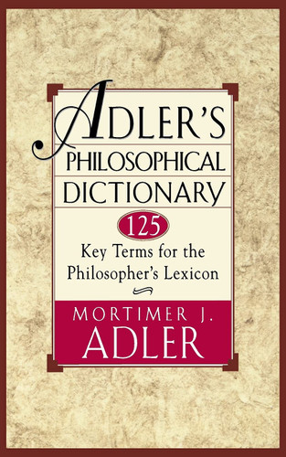 Adler's Philosophical Dictionary: 125 Key Terms for the Philosopher's