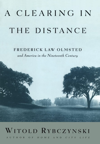 A Clearing in the Distance: Frederick Law Olmsted and America in the
