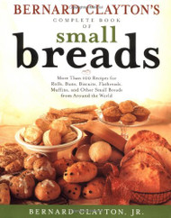 Bernard Claytons Complete Book of Small Breads