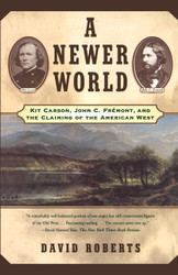 A Newer World : Kit Carson John C Fremont And The Claiming Of The