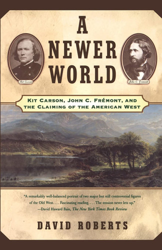 A Newer World : Kit Carson John C Fremont And The Claiming Of The