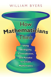 How Mathematicians Think: Using Ambiguity Contradiction and Paradox