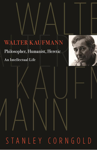 Walter Kaufmann: Philosopher Humanist Heretic