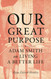 Our Great Purpose: Adam Smith on Living a Better Life Our Great Purpose: Adam Smith on Living a Better Life