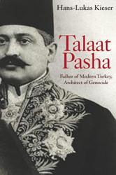 Talaat Pasha: Father of Modern Turkey Architect of Genocide