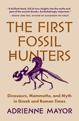 The First Fossil Hunters: Dinosaurs Mammoths and Myth in Greek and