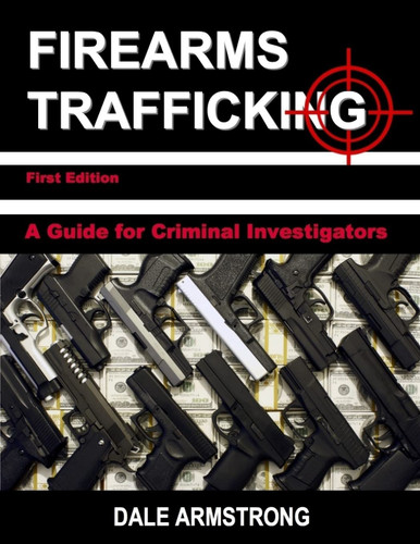 Firearms Trafficking - A Guide for Criminal Investigators