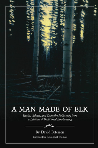 A Man Made of Elk: Stories Advice and Campfire Philosophy from a