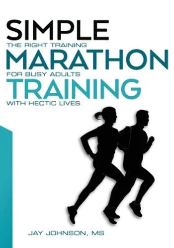 Simple Marathon Training: The Right Training For Busy Adults With