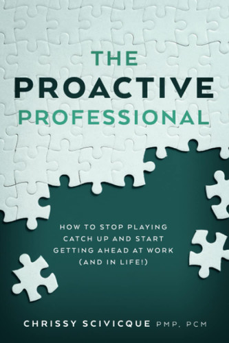 The Proactive Professional: How to Stop Playing Catch Up and Start