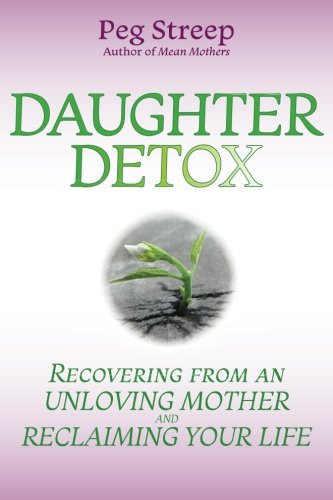Daughter Detox: Recovering from An Unloving Mother and Reclaiming