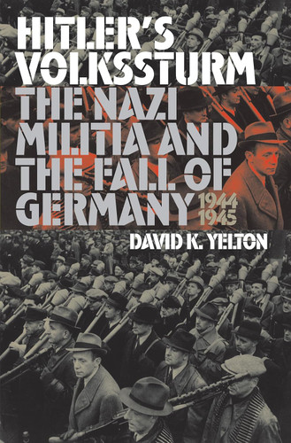 Hitler's Volkssturm: The Nazi Militia and the Fall of Germany