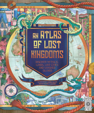 An Atlas of Lost Kingdoms: Discover Mythical Lands Lost Cities and