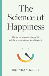 The Science of Happiness: The six principles of a happy life and the